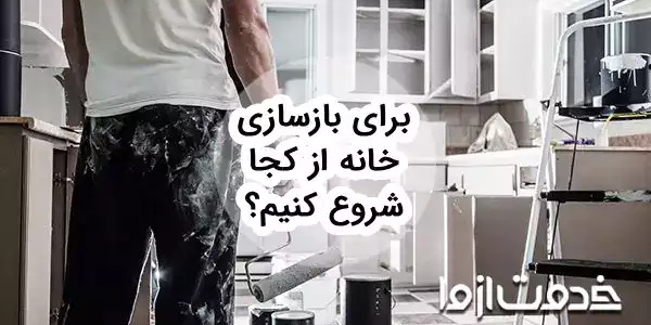 مراحل بازسازی خانه: برای بازسازی خانه از کجا شروع کنیم؟